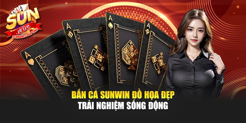Bắn cá Sunwin đồ họa đẹp trải nghiệm sống động