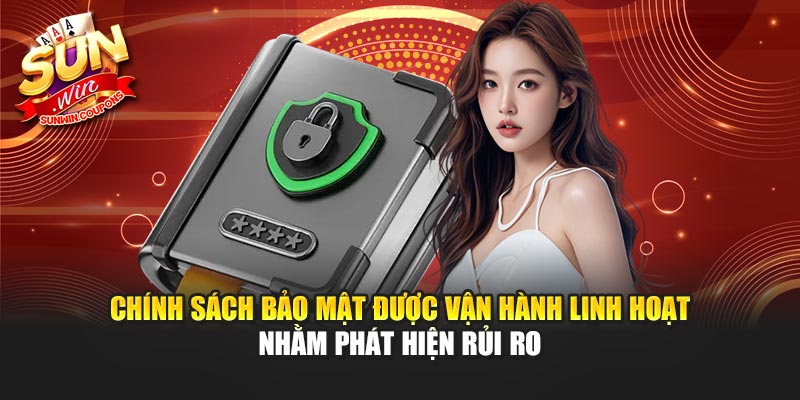 Chính sách bảo mật được vận hành linh hoạt nhằm phát hiện rủi ro