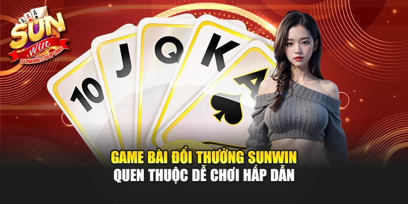 Game bài đổi thưởng Sunwin quen thuộc dễ chơi hấp dẫn