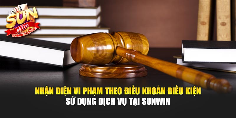 Nhận diện vi phạm theo điều khoản điều kiện sử dụng dịch vụ tại Sunwin